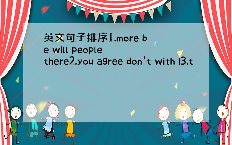 英文句子排序1.more be will people there2.you agree don't with I3.t