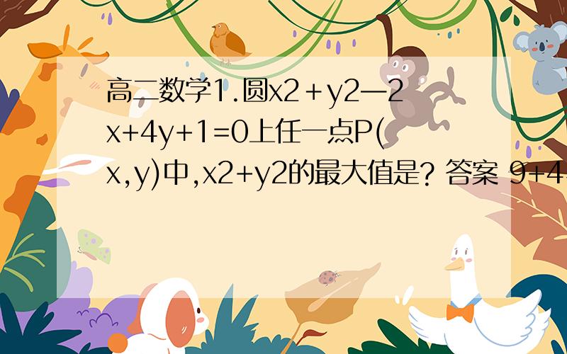 高二数学1.圆x2＋y2—2x+4y+1=0上任一点P(x,y)中,x2+y2的最大值是? 答案 9+4√52.如果实数