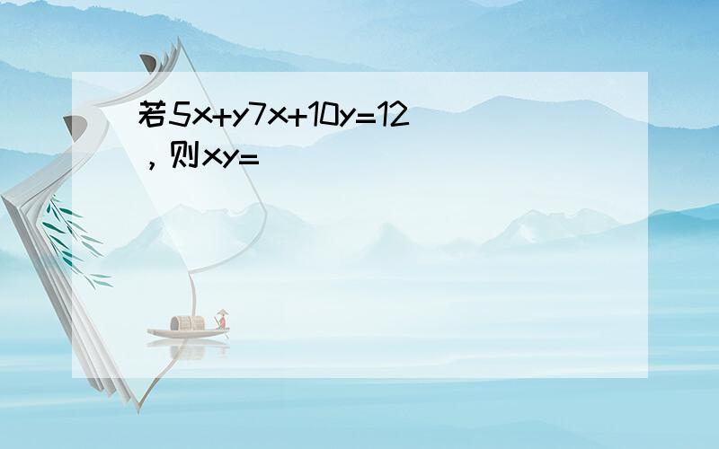 若5x+y7x+10y=12，则xy= ___ ．