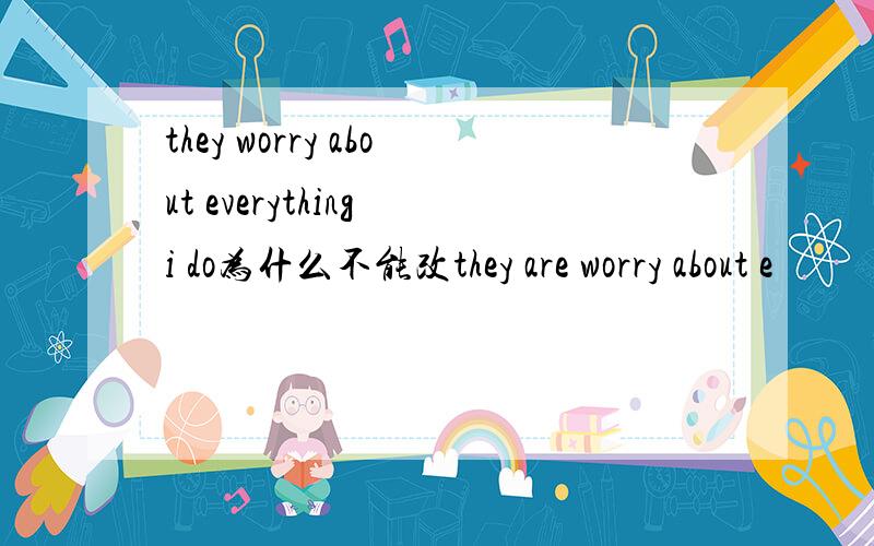 they worry about everything i do为什么不能改they are worry about e