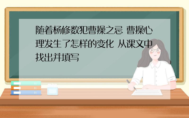 随着杨修数犯曹操之忌 曹操心理发生了怎样的变化 从课文中找出并填写