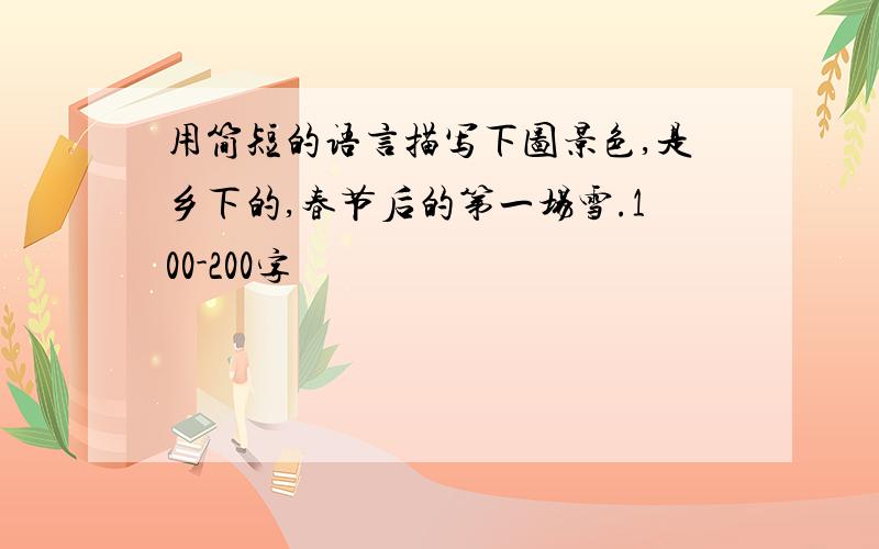 用简短的语言描写下图景色,是乡下的,春节后的第一场雪.100-200字