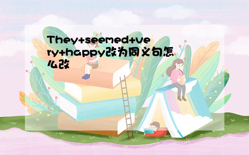 They+seemed+very+happy改为同义句怎么改