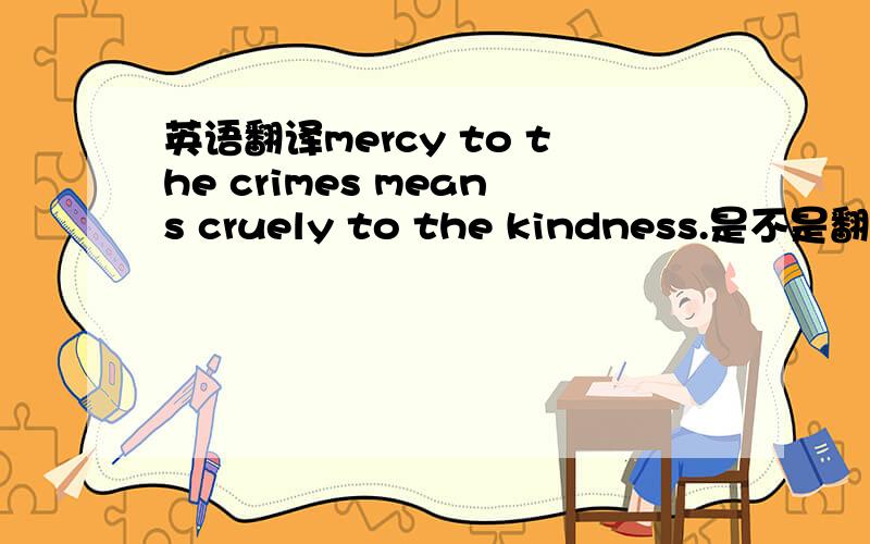 英语翻译mercy to the crimes means cruely to the kindness.是不是翻译成: