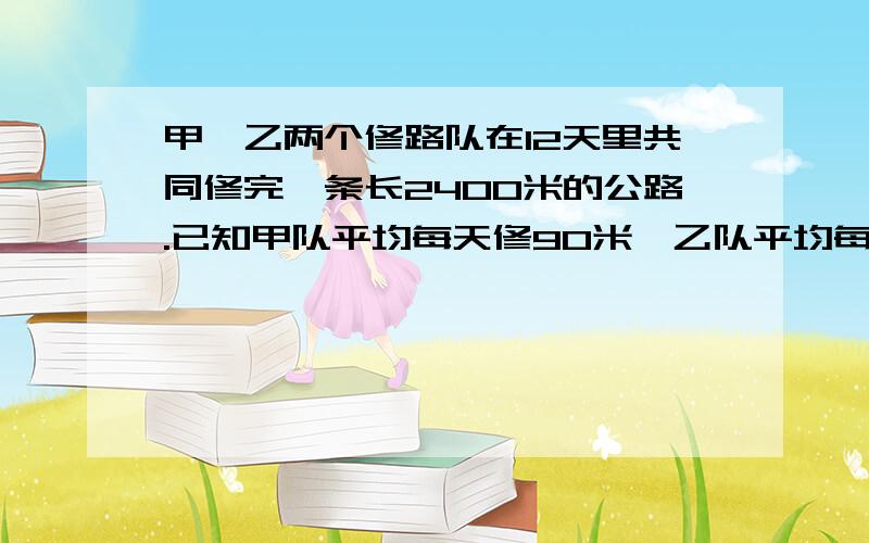 甲,乙两个修路队在12天里共同修完一条长2400米的公路.已知甲队平均每天修90米,乙队平均每天修多少米?