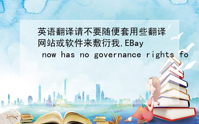 英语翻译请不要随便套用些翻译网站或软件来敷衍我,EBay now has no governance rights fo