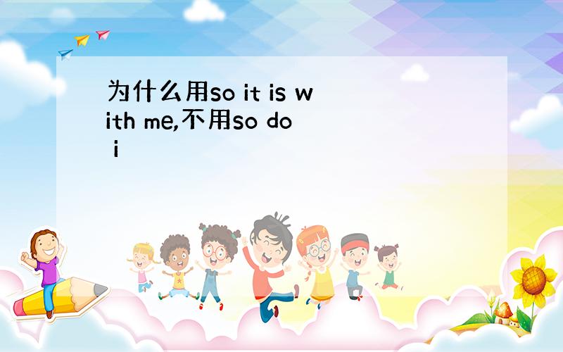 为什么用so it is with me,不用so do i