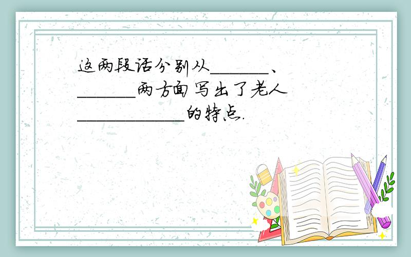 这两段话分别从______、______两方面写出了老人___________的特点.