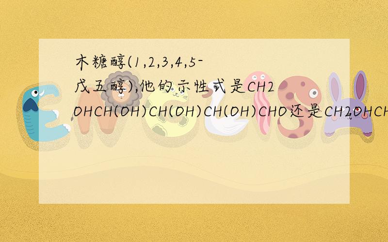 木糖醇(1,2,3,4,5-戊五醇),他的示性式是CH2OHCH(OH)CH(OH)CH(OH)CHO还是CH2OHCH