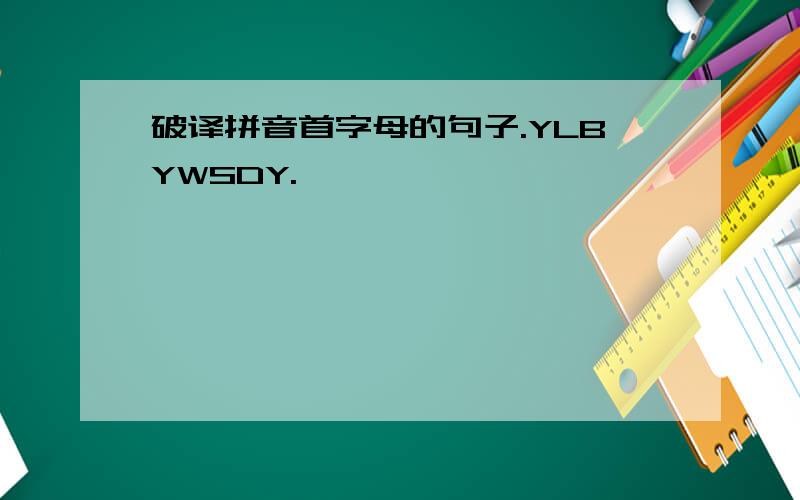 破译拼音首字母的句子.YLBYWSDY.