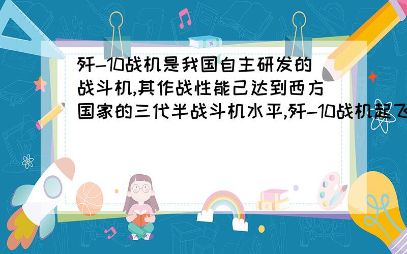 歼-10战机是我国自主研发的战斗机,其作战性能己达到西方国家的三代半战斗机水平,歼-10战机起飞时的加速度是0.6m每平