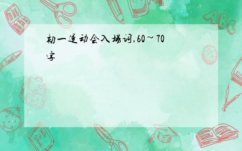 初一运动会入场词,60~70字