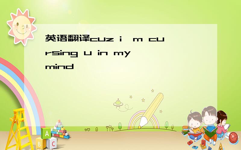 英语翻译cuz i'm cursing u in my mind