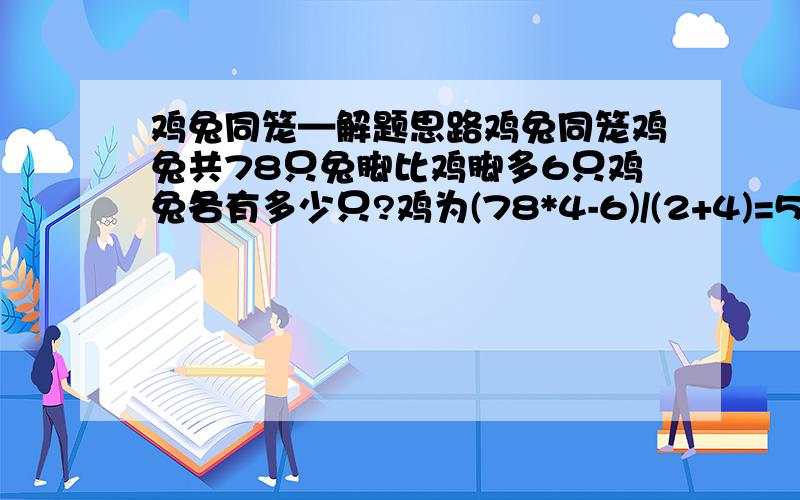 鸡兔同笼—解题思路鸡兔同笼鸡兔共78只兔脚比鸡脚多6只鸡兔各有多少只?鸡为(78*4-6)/(2+4)=51只,兔为78