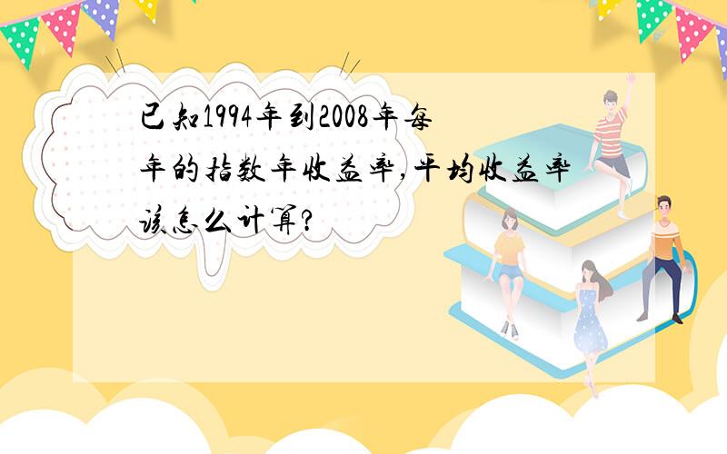 已知1994年到2008年每年的指数年收益率,平均收益率该怎么计算?