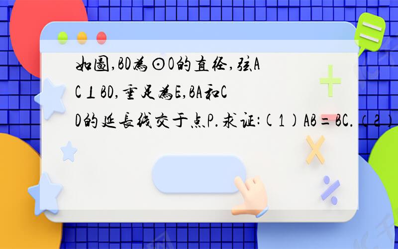 如图,BD为⊙O的直径,弦AC⊥BD,垂足为E,BA和CD的延长线交于点P.求证:(1)AB=BC.（2）CD·PC=P