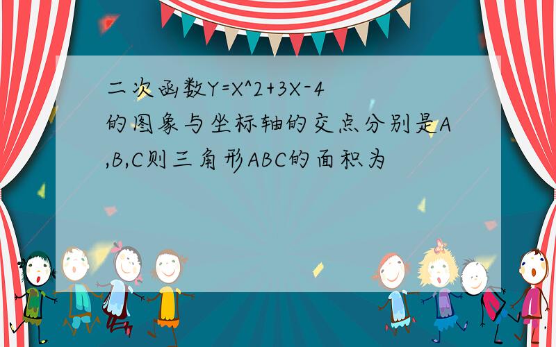 二次函数Y=X^2+3X-4的图象与坐标轴的交点分别是A,B,C则三角形ABC的面积为