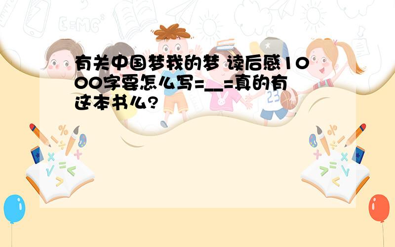 有关中国梦我的梦 读后感1000字要怎么写=__=真的有这本书么?