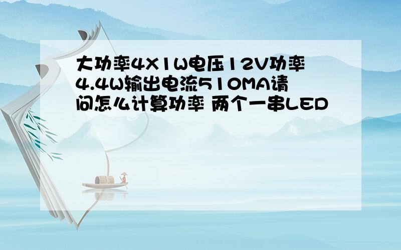 大功率4X1W电压12V功率4.4W输出电流510MA请问怎么计算功率 两个一串LED