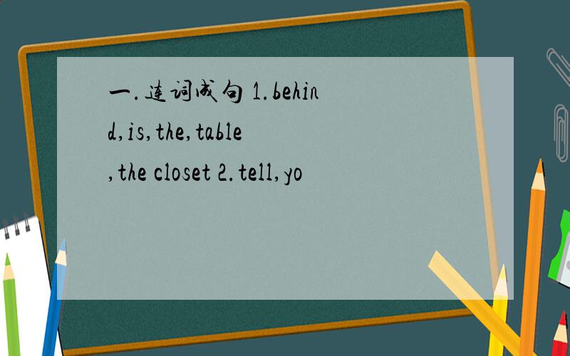 一.连词成句 1.behind,is,the,table,the closet 2.tell,yo