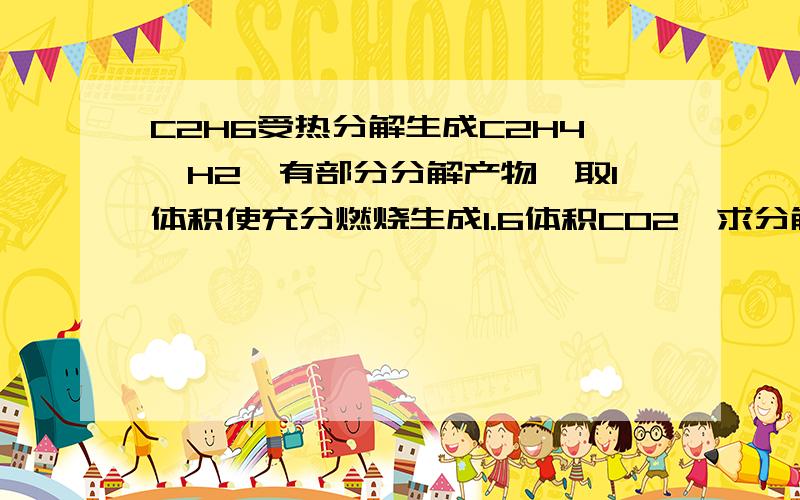 C2H6受热分解生成C2H4,H2,有部分分解产物,取1体积使充分燃烧生成1.6体积CO2,求分解率,