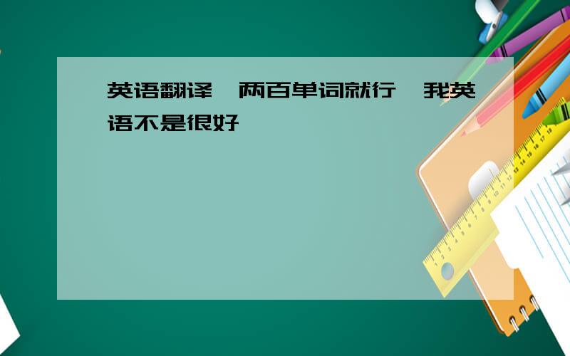 英语翻译一两百单词就行,我英语不是很好