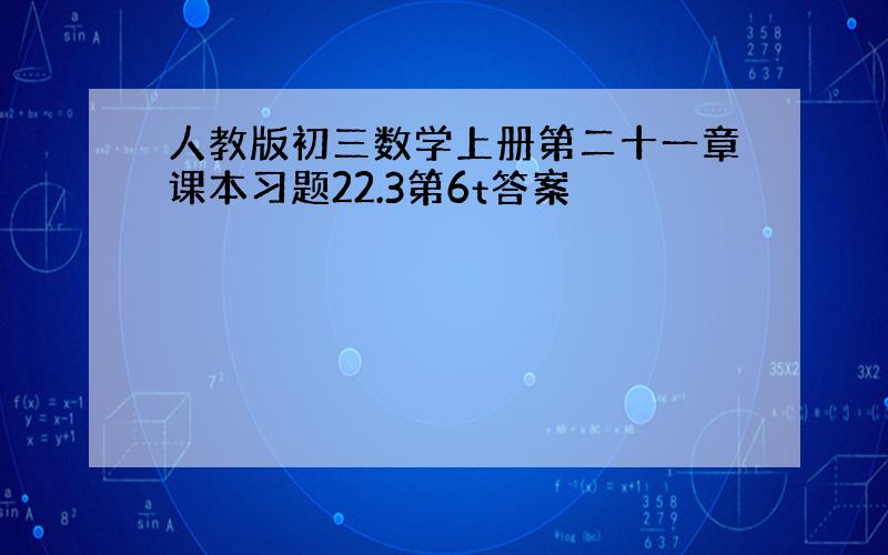 人教版初三数学上册第二十一章课本习题22.3第6t答案