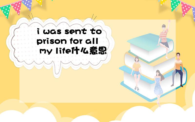 i was sent to prison for all my life什么意思