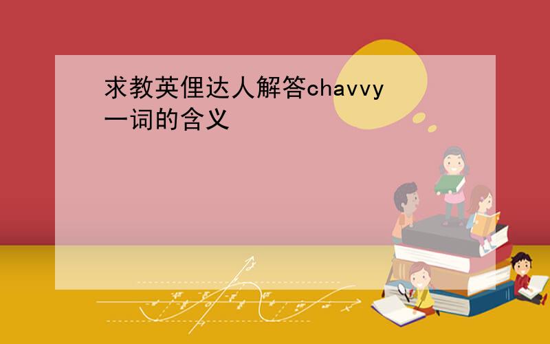 求教英俚达人解答chavvy一词的含义