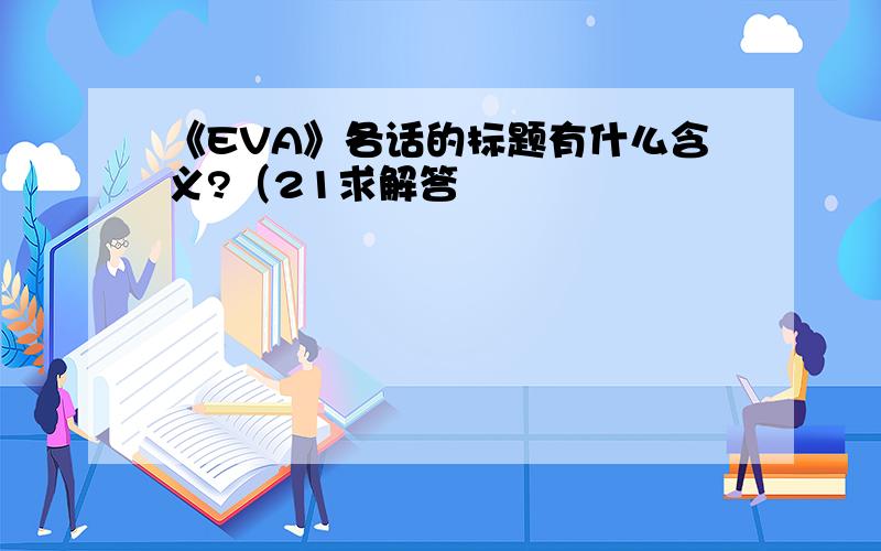 《EVA》各话的标题有什么含义?（21求解答