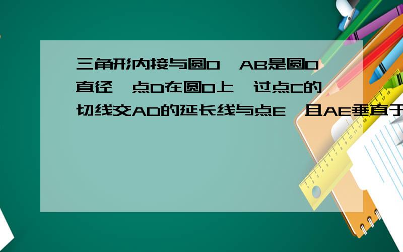 三角形内接与圆O,AB是圆O直径,点D在圆O上,过点C的切线交AD的延长线与点E,且AE垂直于CE,连接CD