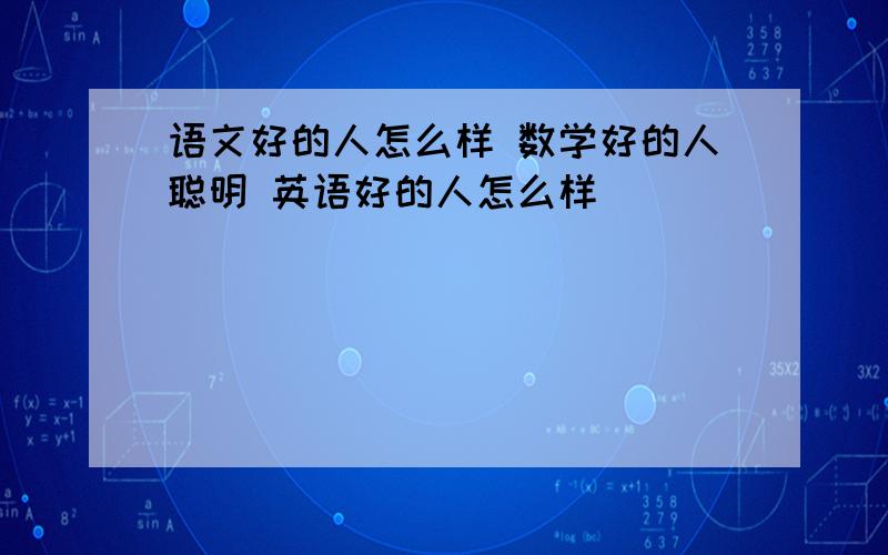 语文好的人怎么样 数学好的人聪明 英语好的人怎么样