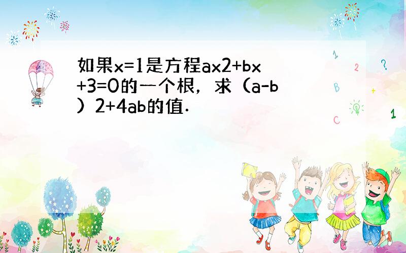 如果x=1是方程ax2+bx+3=0的一个根，求（a-b）2+4ab的值．