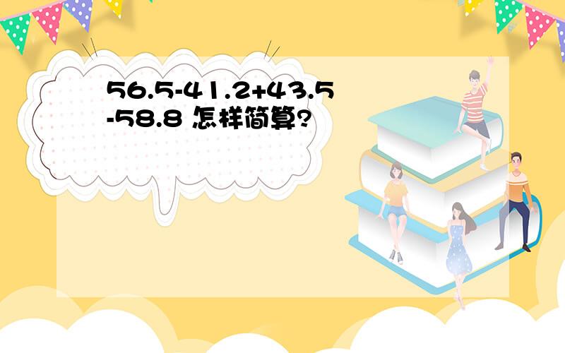 56.5-41.2+43.5-58.8 怎样简算?