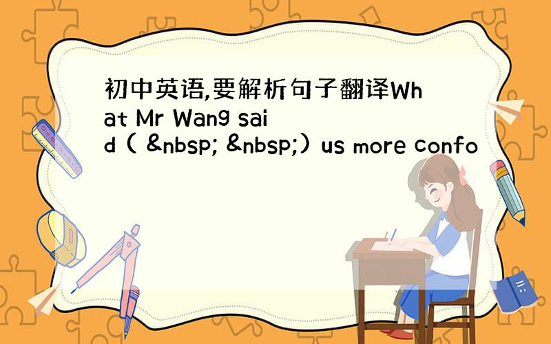 初中英语,要解析句子翻译What Mr Wang said (    ) us more confo