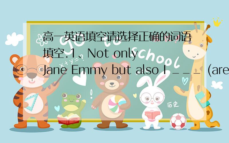 高一英语填空请选择正确的词语填空.1、Not only Jane Emmy but also I ___ (are;am