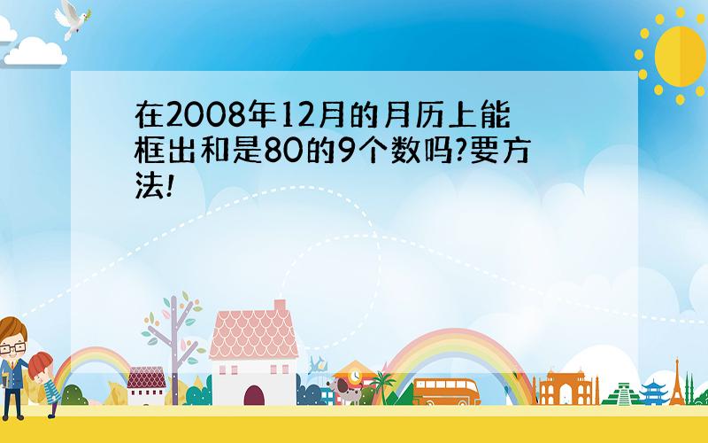 在2008年12月的月历上能框出和是80的9个数吗?要方法!