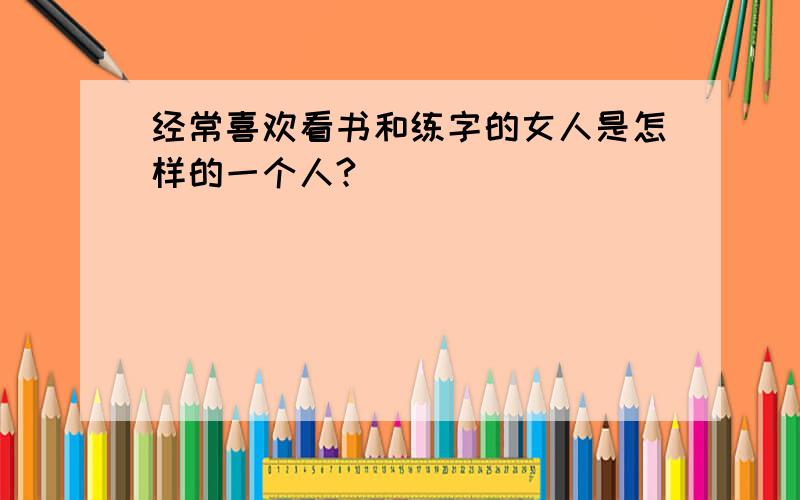 经常喜欢看书和练字的女人是怎样的一个人?