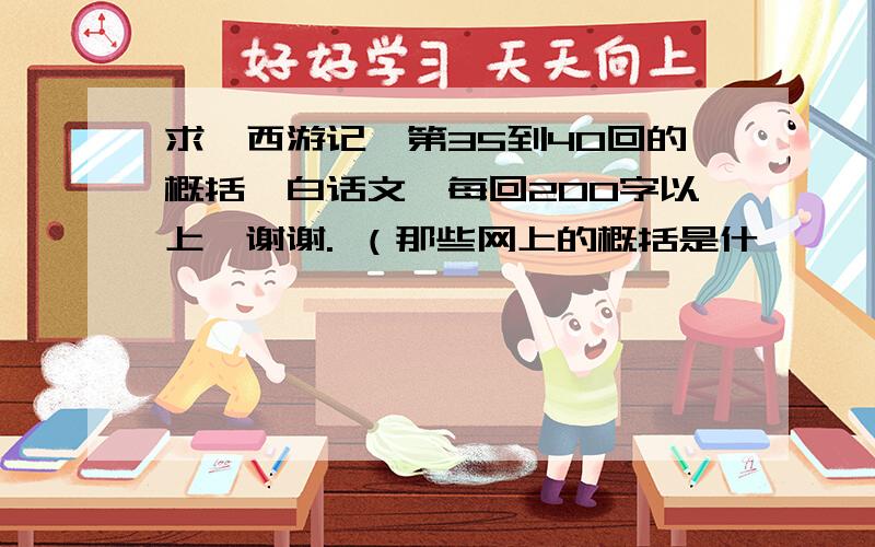 求《西游记》第35到40回的概括,白话文,每回200字以上,谢谢. （那些网上的概括是什