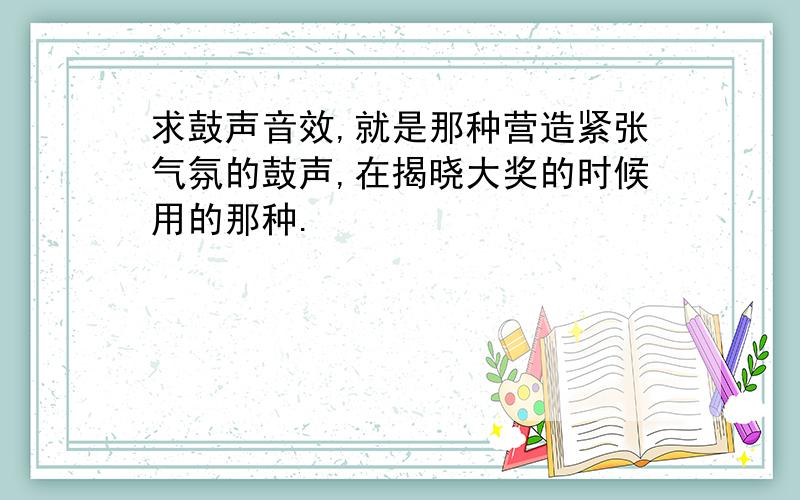 求鼓声音效,就是那种营造紧张气氛的鼓声,在揭晓大奖的时候用的那种.