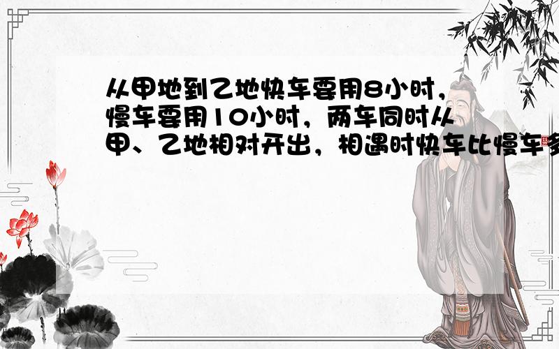 从甲地到乙地快车要用8小时，慢车要用10小时，两车同时从甲、乙地相对开出，相遇时快车比慢车多行40千米，甲、乙两地相距多