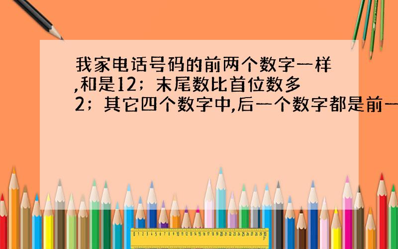 我家电话号码的前两个数字一样,和是12；末尾数比首位数多2；其它四个数字中,后一个数字都是前一个数字的2倍.