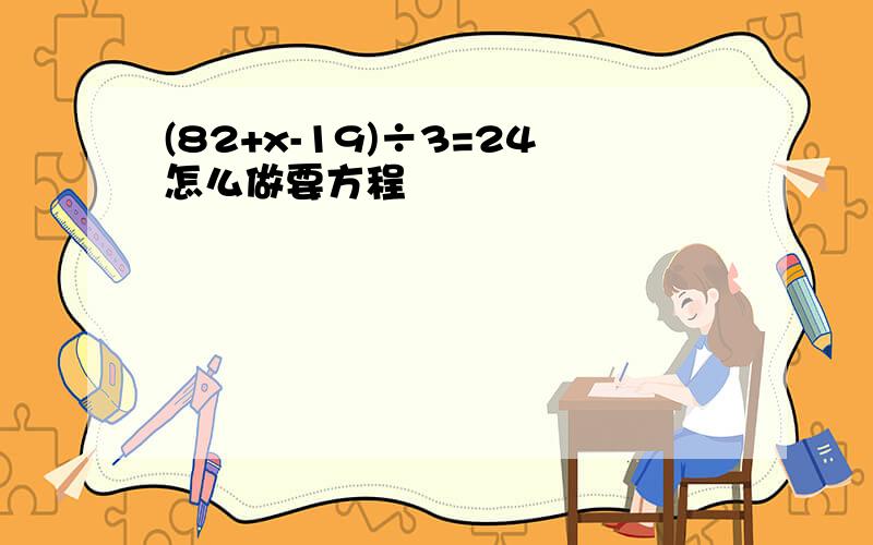 (82+x-19)÷3=24怎么做要方程