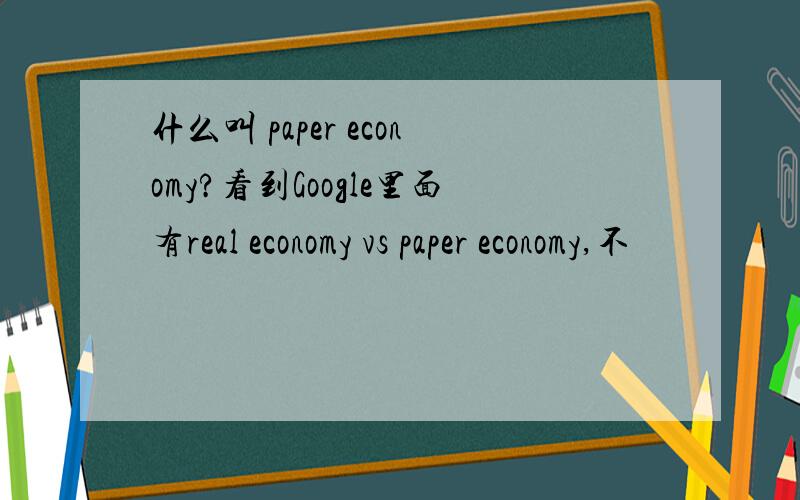 什么叫 paper economy?看到Google里面有real economy vs paper economy,不