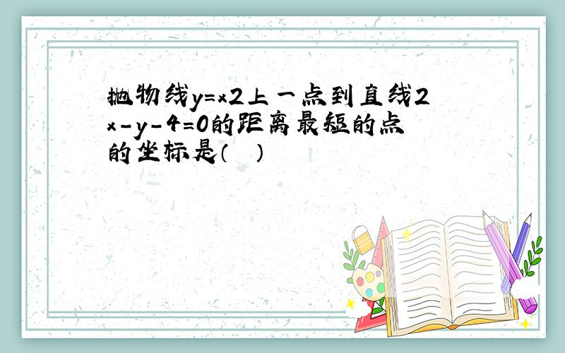 抛物线y=x2上一点到直线2x-y-4=0的距离最短的点的坐标是（　　）