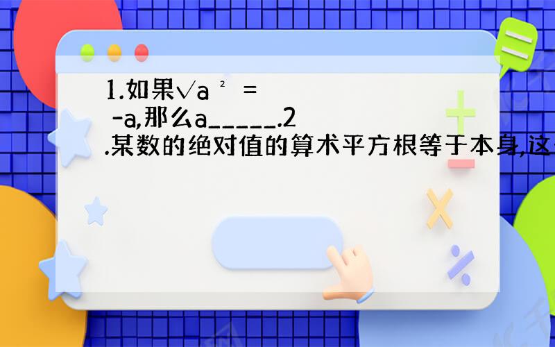 1.如果√a² = -a,那么a_____.2.某数的绝对值的算术平方根等于本身,这个数只能是______.