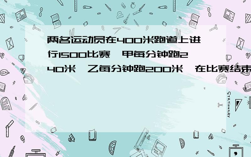 两名运动员在400米跑道上进行1500比赛,甲每分钟跑240米,乙每分钟跑200米,在比赛结束前甲能追上乙吗