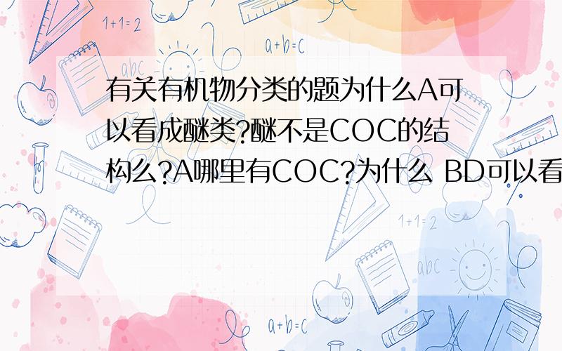 有关有机物分类的题为什么A可以看成醚类?醚不是COC的结构么?A哪里有COC?为什么 BD可以看成醇类而AC不可以?AB