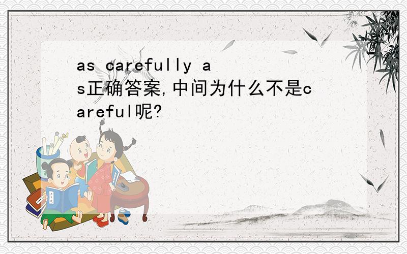 as carefully as正确答案,中间为什么不是careful呢?