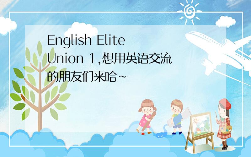 English Elite Union 1,想用英语交流的朋友们来哈~